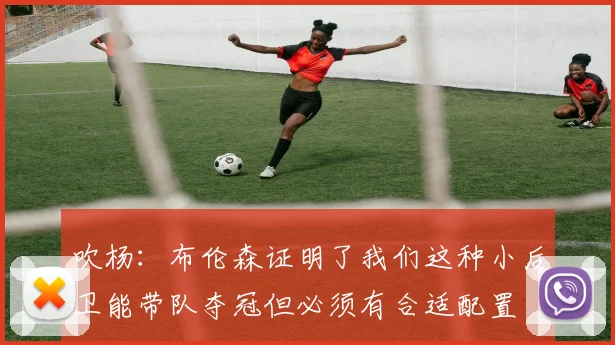 吹杨：布伦森证明了我们这种小后卫能带队夺冠但必须有合适配置