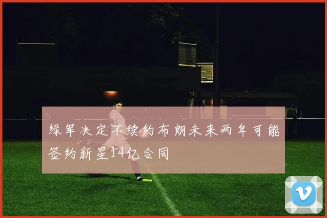 绿军决定不续约布朗未来两年可能签约新星14亿合同