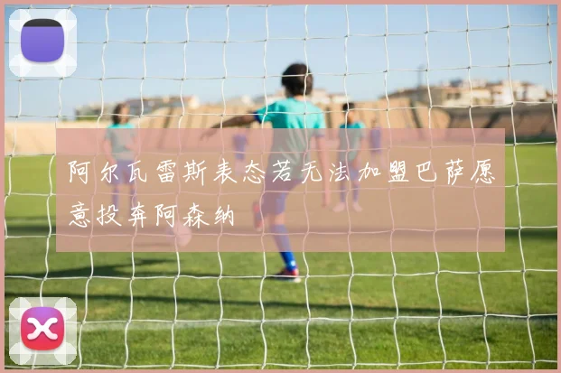 阿尔瓦雷斯表态若无法加盟巴萨愿意投奔阿森纳