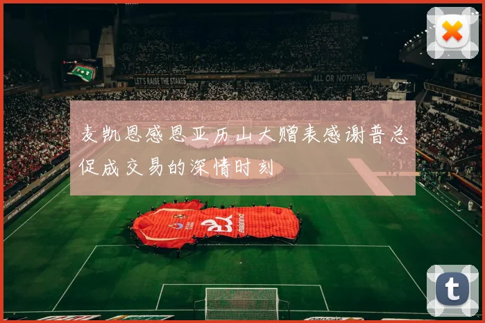 麦凯恩感恩亚历山大赠表感谢普总促成交易的深情时刻
