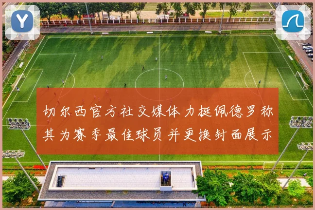 切尔西官方社交媒体力挺佩德罗称其为赛季最佳球员并更换封面展示支持