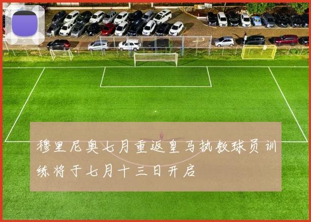 穆里尼奥七月重返皇马执教球员训练将于七月十三日开启