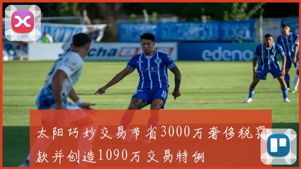 太阳巧妙交易节省3000万奢侈税罚款并创造1090万交易特例