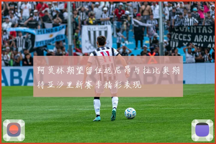 阿莫林期望留住迈尼昂与拉比奥期待亚沙里新赛季精彩表现