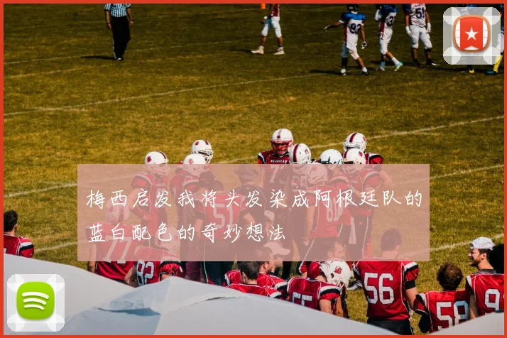梅西启发我将头发染成阿根廷队的蓝白配色的奇妙想法