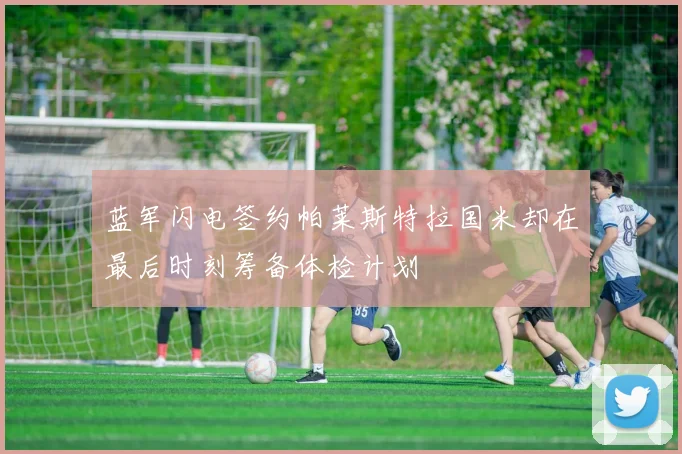 蓝军闪电签约帕莱斯特拉国米却在最后时刻筹备体检计划