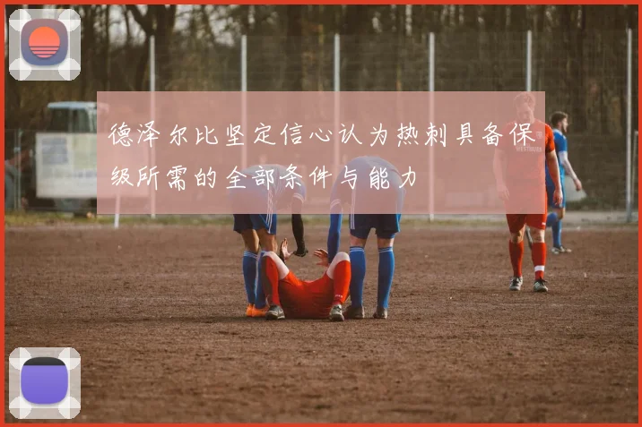 德泽尔比坚定信心认为热刺具备保级所需的全部条件与能力