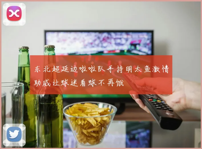东北超延边啦啦队手持明太鱼激情助威让球迷看球不再饿